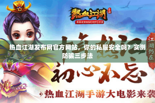 热血江湖发布网官方网站，你的私服安全吗？实测防骗三步法