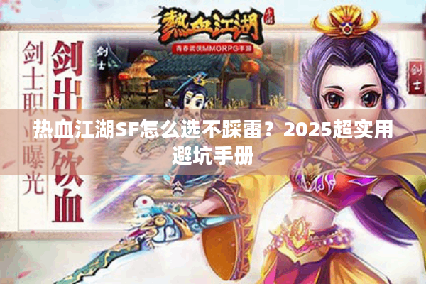 热血江湖SF怎么选不踩雷?2025超实用避坑手册 热血江湖SF怎么选不踩雷?2025超实用避坑手册