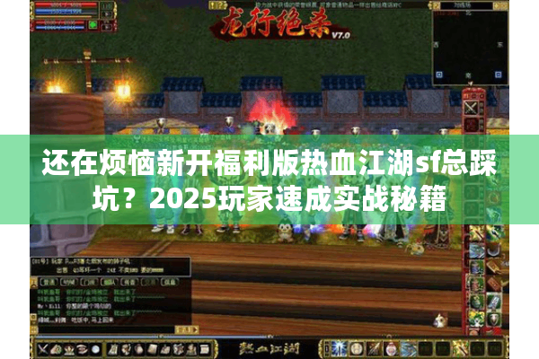 还在烦恼新开福利版热血江湖sf总踩坑？2025玩家速成实战秘籍