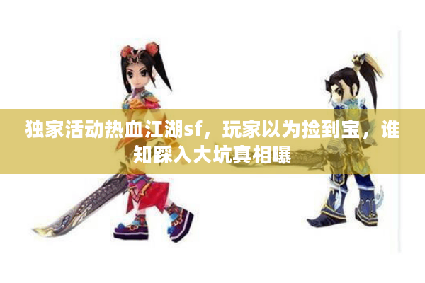 独家活动热血江湖sf,玩家以为捡到宝,谁知踩入大坑真相曝 独家活动热血江湖sf,玩家以为捡到宝,谁知踩入大坑真相曝