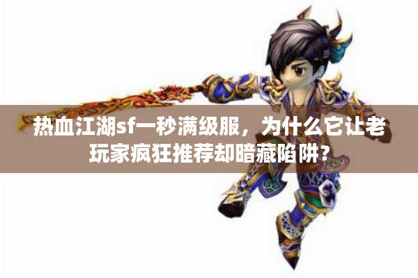 热血江湖sf一秒满级服，为什么它让老玩家疯狂推荐却暗藏陷阱？