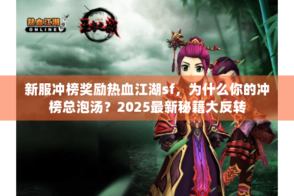 新服冲榜奖励热血江湖sf，为什么你的冲榜总泡汤？2025最新秘籍大反转
