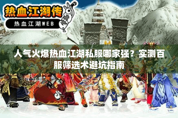 人气火爆热血江湖私服哪家强?实测百服筛选术避坑指南 人气火爆热血江湖私服哪家强?实测百服筛选术避坑指南