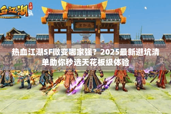 热血江湖SF微变哪家强?2025最新避坑清单助你秒选天花板级体验 热血江湖SF微变哪家强?2025最新避坑清单助你秒选天花板级体验