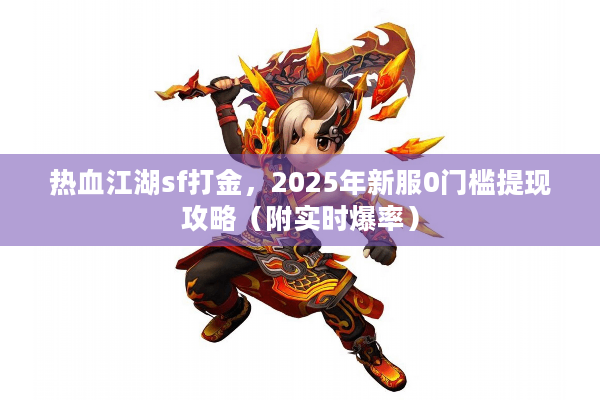 热血江湖sf打金，2025年新服0门槛提现攻略（附实时爆率）