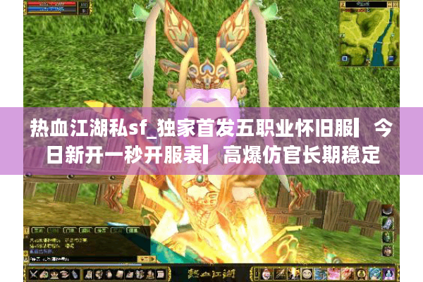 热血江湖私sf_独家首发五职业怀旧服▎今日新开一秒开服表▎高爆仿官长期稳定