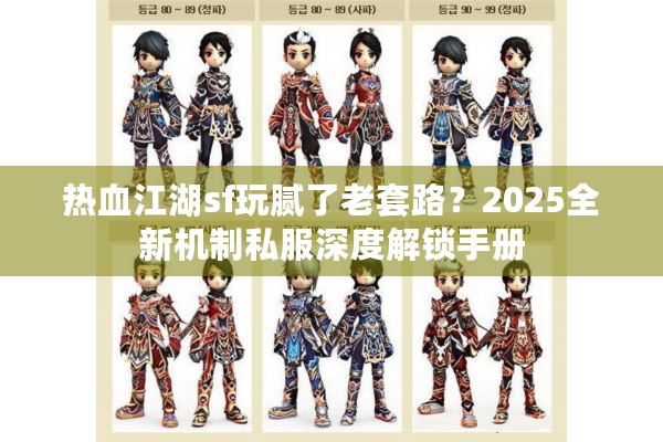 热血江湖sf玩腻了老套路?2025全新机制私服深度解锁手册 热血江湖sf玩腻了老套路?2025全新机制私服深度解锁手册