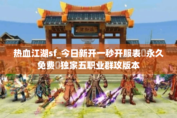 热血江湖sf_今日新开一秒开服表▷永久免费◁独家五职业群攻版本 热血江湖sf_今日新开一秒开服表▷永久免费◁独家五职业群攻版本