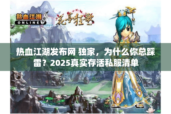 热血江湖发布网 独家,为什么你总踩雷?2025真实存活私服清单 热血江湖发布网 独家,为什么你总踩雷?2025真实存活私服清单