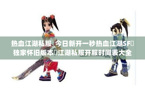 热血江湖私服_今日新开一秒热血江湖SF▷独家怀旧版本◁江湖私服开服时间表大全