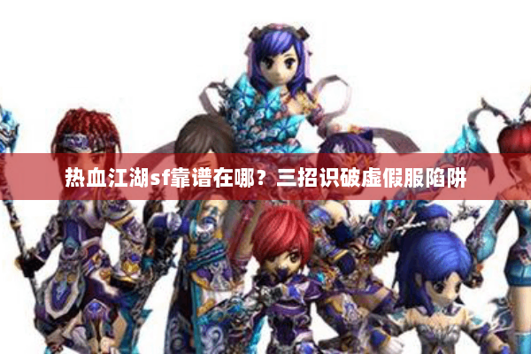 热血江湖sf靠谱在哪？三招识破虚假服陷阱