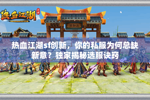 热血江湖sf创新,你的私服为何总缺新意?独家揭秘选服诀窍 热血江湖sf创新,你的私服为何总缺新意?独家揭秘选服诀窍