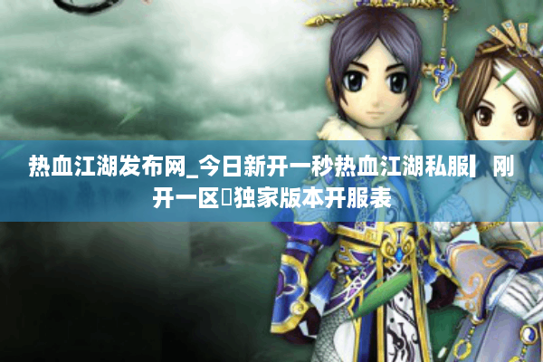 热血江湖发布网_今日新开一秒热血江湖私服▎刚开一区◁独家版本开服表