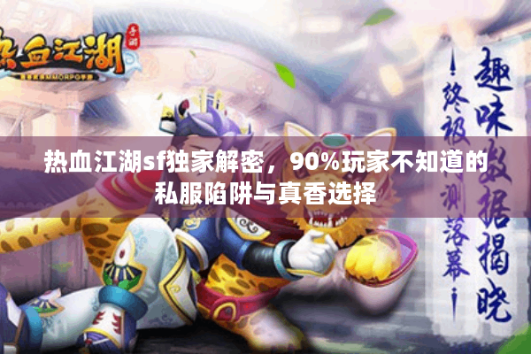 热血江湖sf独家解密，90%玩家不知道的私服陷阱与真香选择