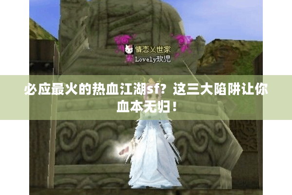 必应最火的热血江湖sf？这三大陷阱让你血本无归！