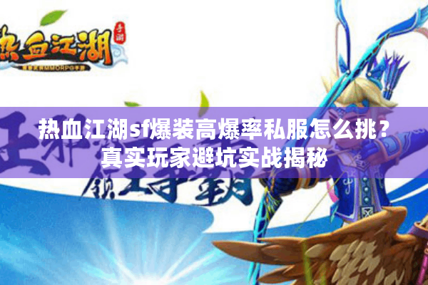 热血江湖sf爆装高爆率私服怎么挑?真实玩家避坑实战揭秘 热血江湖sf爆装高爆率私服怎么挑?真实玩家避坑实战揭秘