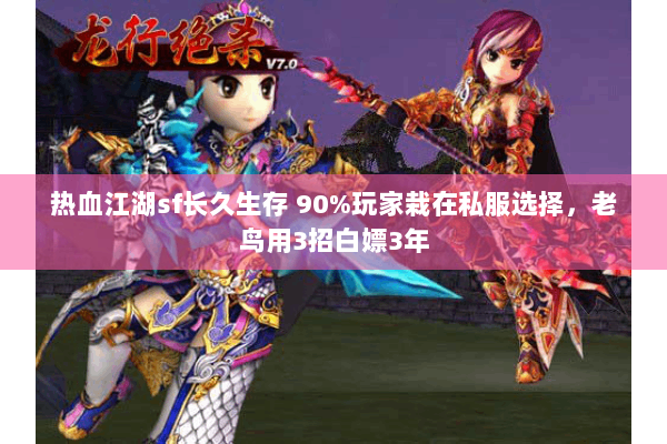 热血江湖sf长久生存 90%玩家栽在私服选择,老鸟用3招白嫖3年 热血江湖sf长久生存 90%玩家栽在私服选择,老鸟用3招白嫖3年