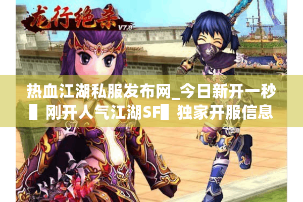 热血江湖私服发布网_今日新开一秒▌刚开人气江湖SF▌独家开服信息实时更新
