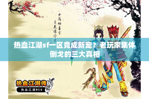 热血江湖sf一区竟成新宠?老玩家集体倒戈的三大真相 热血江湖sf一区竟成新宠?老玩家集体倒戈的三大真相