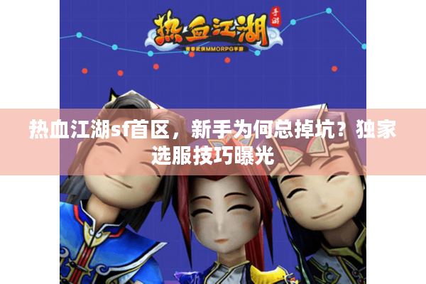 热血江湖sf首区，新手为何总掉坑？独家选服技巧曝光