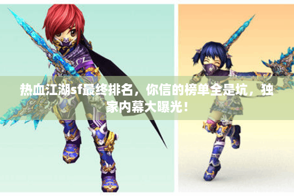 热血江湖sf最终排名,你信的榜单全是坑,独家内幕大曝光! 热血江湖sf最终排名,你信的榜单全是坑,独家内幕大曝光!