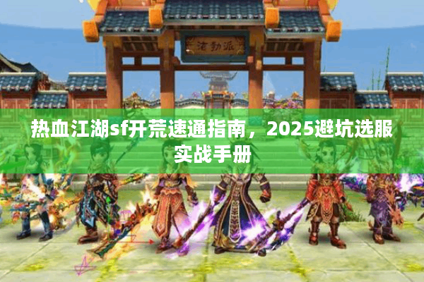 热血江湖sf开荒速通指南，2025避坑选服实战手册