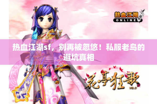 热血江湖sf,别再被忽悠!私服老鸟的避坑真相 热血江湖sf,别再被忽悠!私服老鸟的避坑真相