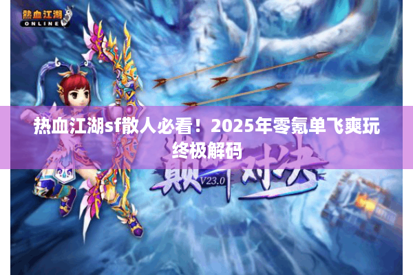 热血江湖sf散人必看！2025年零氪单飞爽玩终极解码