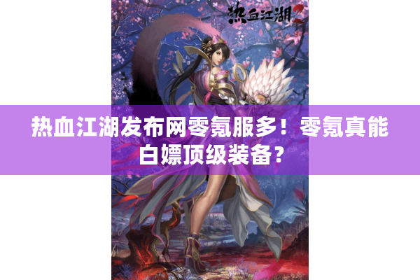 热血江湖发布网零氪服多!零氪真能白嫖顶级装备? 热血江湖发布网零氪服多!零氪真能白嫖顶级装备?