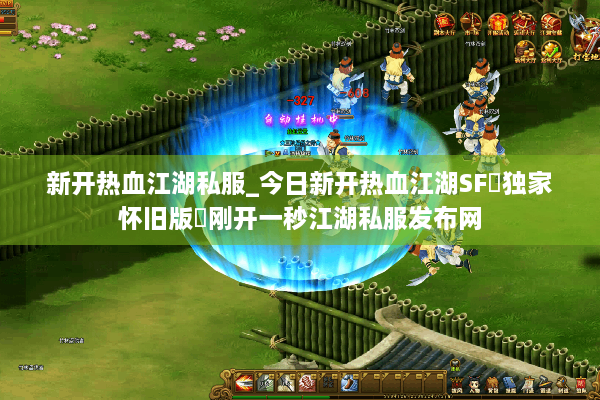 新开热血江湖私服_今日新开热血江湖SF▷独家怀旧版◁刚开一秒江湖私服发布网