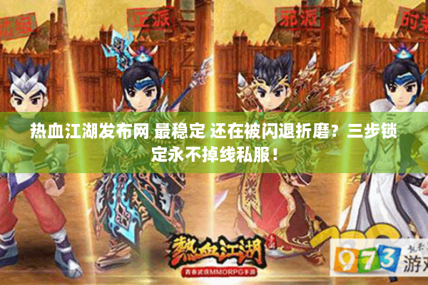 热血江湖发布网 最稳定 还在被闪退折磨？三步锁定永不掉线私服！