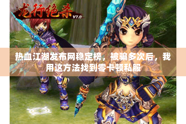 热血江湖发布网稳定榜，被骗多次后，我用这方法找到零卡顿私服