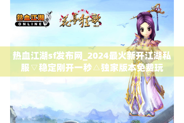 热血江湖sf发布网_2024最火新开江湖私服▽稳定刚开一秒△独家版本免费玩 热血江湖sf发布网_2024最火新开江湖私服▽稳定刚开一秒△独家版本免费玩