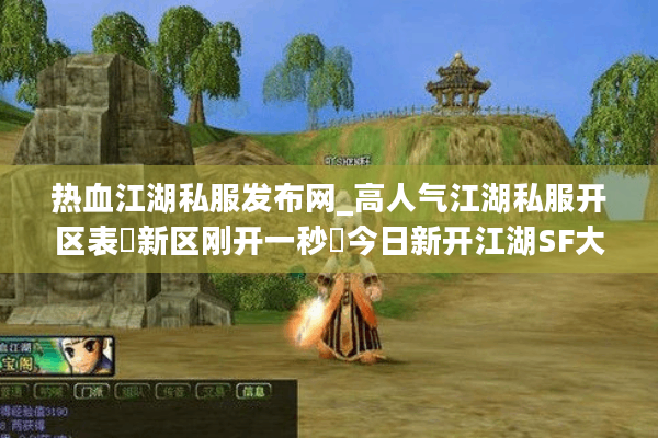 热血江湖私服发布网_高人气江湖私服开区表▷新区刚开一秒◁今日新开江湖SF大全