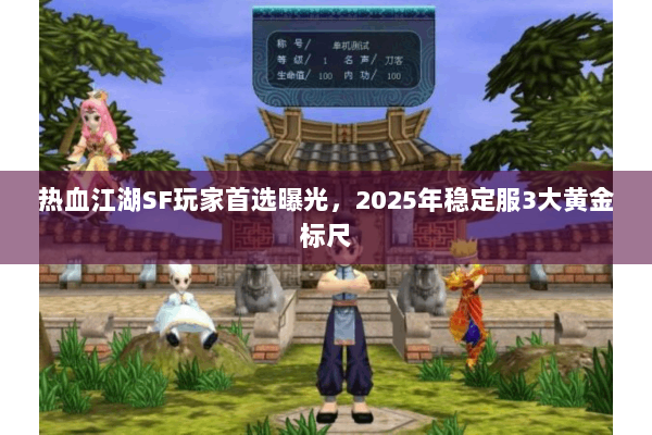 热血江湖SF玩家首选曝光,2025年稳定服3大黄金标尺 热血江湖SF玩家首选曝光,2025年稳定服3大黄金标尺
