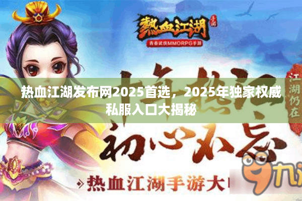 热血江湖发布网2025首选，2025年独家权威私服入口大揭秘