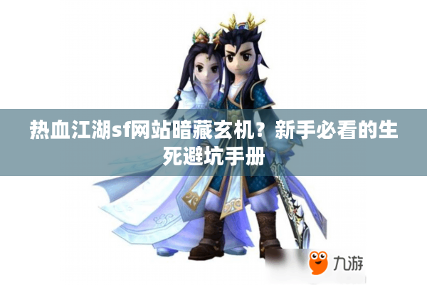 热血江湖sf网站暗藏玄机？新手必看的生死避坑手册