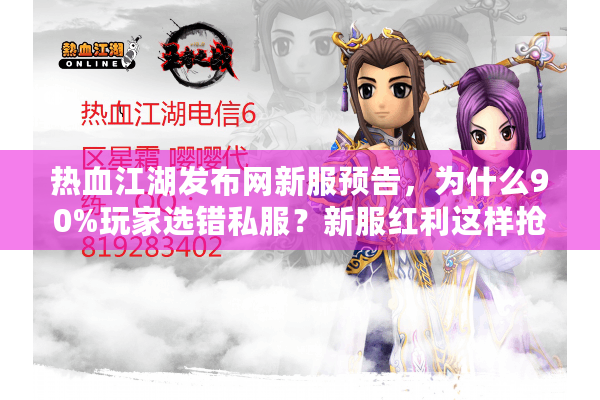 热血江湖发布网新服预告，为什么90%玩家选错私服？新服红利这样抢！