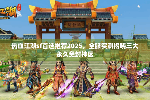 热血江湖sf首选推荐2025，全服实测揭晓三大永久免封神区