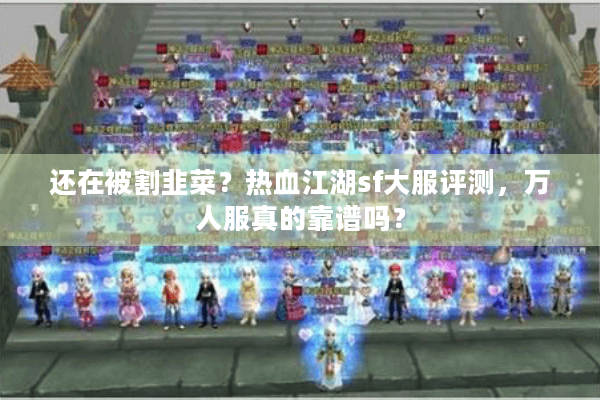还在被割韭菜？热血江湖sf大服评测，万人服真的靠谱吗？