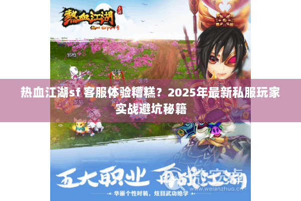 热血江湖sf 客服体验糟糕？2025年最新私服玩家实战避坑秘籍