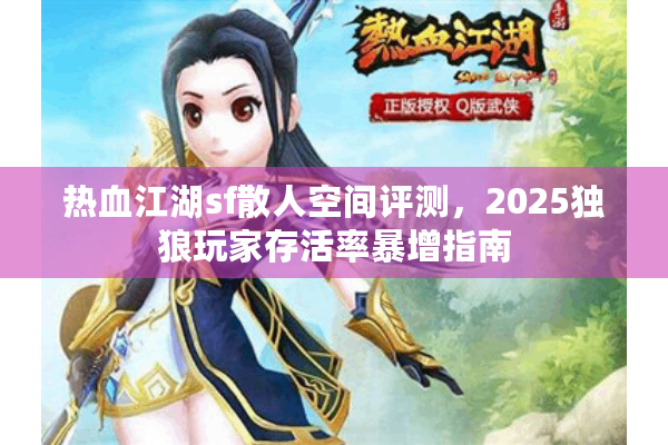 热血江湖sf散人空间评测,2025独狼玩家存活率暴增指南 热血江湖sf散人空间评测,2025独狼玩家存活率暴增指南