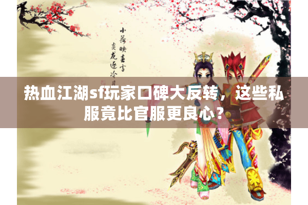 热血江湖sf玩家口碑大反转，这些私服竟比官服更良心？