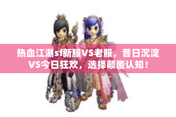 热血江湖sf新服VS老服，昔日沉淀VS今日狂欢，选择颠覆认知！