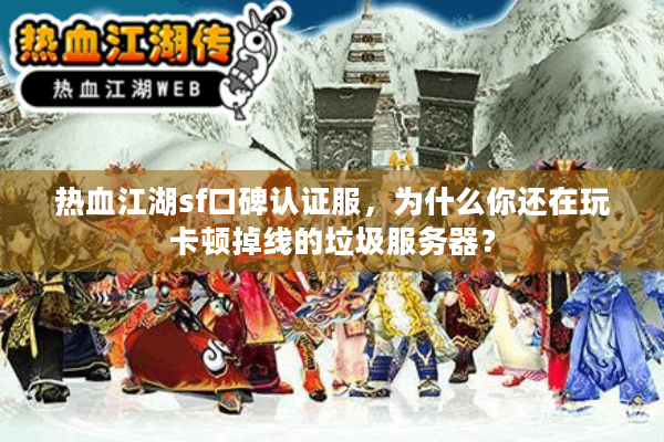 热血江湖sf口碑认证服,为什么你还在玩卡顿掉线的垃圾服务器? 热血江湖sf口碑认证服,为什么你还在玩卡顿掉线的垃圾服务器?