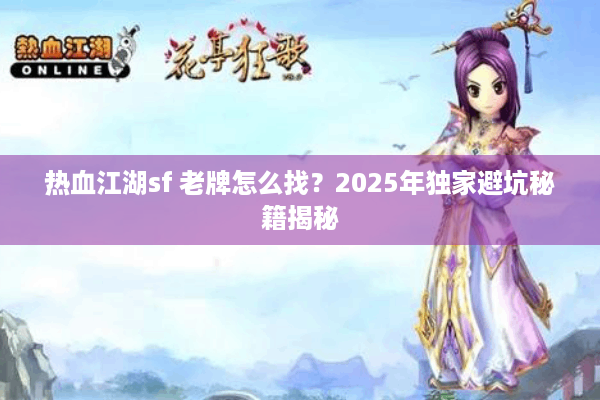 热血江湖sf 老牌怎么找？2025年独家避坑秘籍揭秘