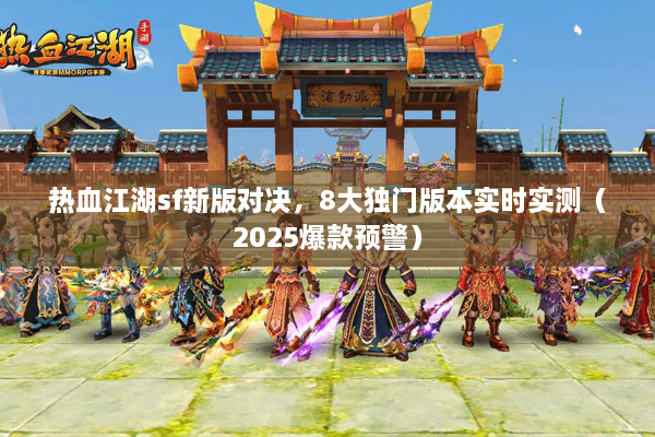 热血江湖sf新版对决，8大独门版本实时实测（2025爆款预警）