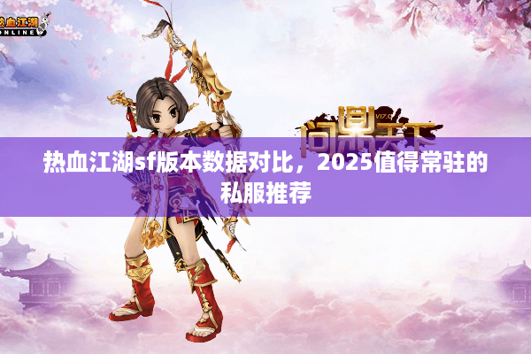 热血江湖sf版本数据对比，2025值得常驻的私服推荐