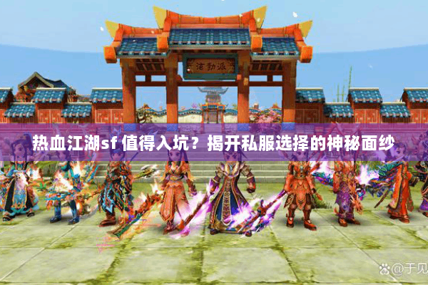 热血江湖sf 值得入坑？揭开私服选择的神秘面纱