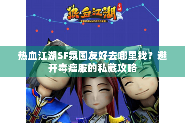 热血江湖SF氛围友好去哪里找?避开毒瘤服的私藏攻略 热血江湖SF氛围友好去哪里找?避开毒瘤服的私藏攻略